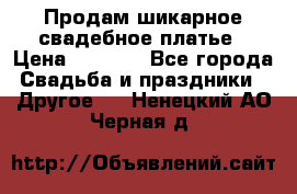 Продам шикарное свадебное платье › Цена ­ 7 000 - Все города Свадьба и праздники » Другое   . Ненецкий АО,Черная д.